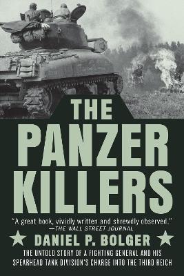 The Panzer Killers: The Untold Story of a Fighting General and His Spearhead Tank Division's Charge into the Third Reich by Daniel P. Bolger