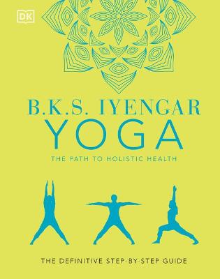 B.K.S. Iyengar Yoga The Path to Holistic Health: The Definitive Step-by-Step Guide by B.K.S. Iyengar