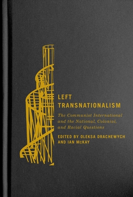 Left Transnationalism: The Communist International and the National, Colonial, and Racial Questions by Oleksa Drachewych