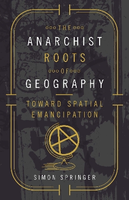 The Anarchist Roots of Geography by Simon Springer