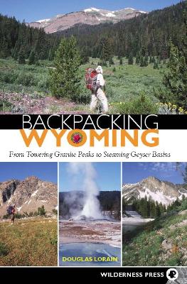 Backpacking Wyoming: From Towering Granite Peaks to Steaming Geyser Basins book