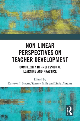 Non-Linear Perspectives on Teacher Development: Complexity in Professional Learning and Practice by Kathryn J. Strom