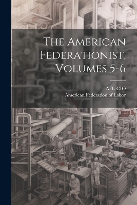 The American Federationist, Volumes 5-6 book