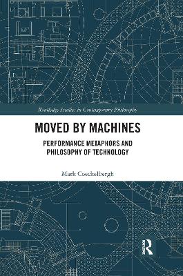 Moved by Machines: Performance Metaphors and Philosophy of Technology by Mark Coeckelbergh