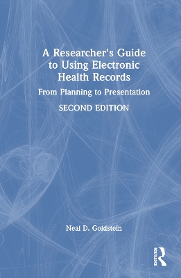 A Researcher's Guide to Using Electronic Health Records: From Planning to Presentation by Neal D. Goldstein