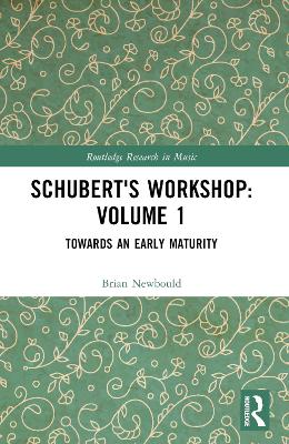 Schubert's Workshop: Volume 1: Towards an Early Maturity by Brian Newbould