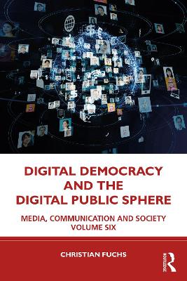 Digital Democracy and the Digital Public Sphere: Media, Communication and Society Volume Six by Christian Fuchs