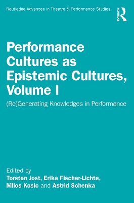 Performance Cultures as Epistemic Cultures, Volume I: (Re)Generating Knowledges in Performance by Erika Fischer-Lichte