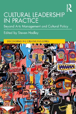 Cultural Leadership in Practice: Beyond Arts Management and Cultural Policy by Steven Hadley