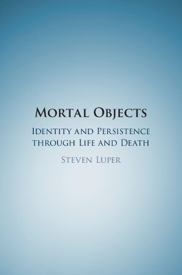 Mortal Objects: Identity and Persistence through Life and Death by Steven Luper