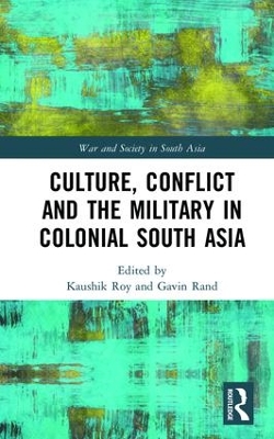 Culture, Conflict and the Military in Colonial South Asia by Kaushik Roy