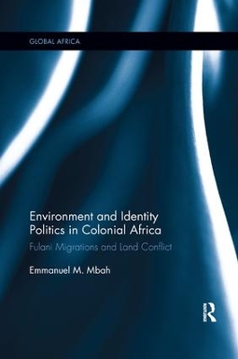 Environment and Identity Politics in Colonial Africa: Fulani Migrations and Land Conflict by Emmanuel Mbah