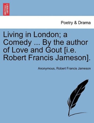 Living in London; A Comedy ... by the Author of Love and Gout [I.E. Robert Francis Jameson]. book