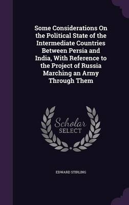Some Considerations On the Political State of the Intermediate Countries Between Persia and India, With Reference to the Project of Russia Marching an Army Through Them book