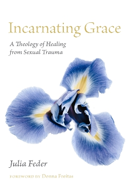 Incarnating Grace: A Theology of Healing from Sexual Trauma book