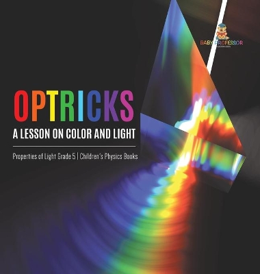 Optricks: A Lesson on Color and Light Properties of Light Grade 5 Children's Physics Books book