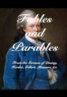 Fables and Parables: From the German of Lessíng, Herder, Gellert, Miessner and others book