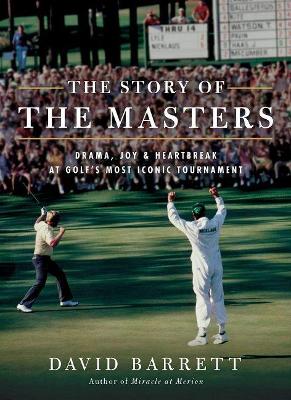 The Story of The Masters: Drama, joy and heartbreak at golf's most iconic tournament by David Barrett