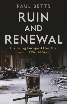 Ruin and Renewal: Civilising Europe After the Second World War by Paul Betts