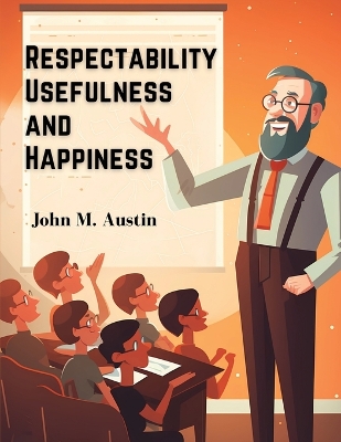 Respectability, Usefulness and Happiness: Being a Series of Lectures on Character, and Principles book