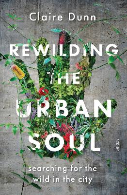 Rewilding the Urban Soul: searching for the wild in the city by Claire Dunn