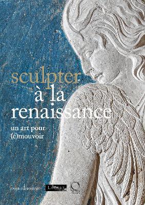 Sculpter à la Renaissance: Un art pour (é)mouvoir: Renaissance Sculpture: An Art to Persuade book