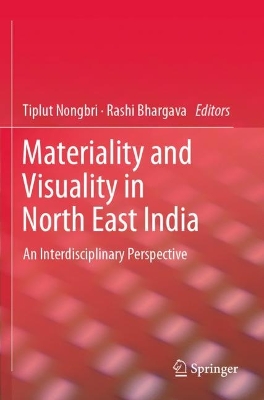 Materiality and Visuality in North East India: An Interdisciplinary Perspective by Tiplut Nongbri