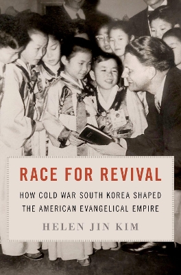 Race for Revival: How Cold War South Korea Shaped the American Evangelical Empire by Helen Jin Kim