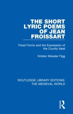 The Short Lyric Poems of Jean Froissart: Fixed Forms and the Expression of the Courtly Ideal book