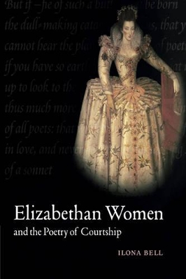 Elizabethan Women and the Poetry of Courtship by Ilona Bell