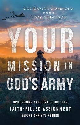 Your Mission in God's Army: Discovering and Completing Your Faith-Filled Assignment before Christ's Return book