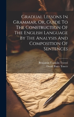 Gradual Lessons In Grammar, Or, Guide To The Construction Of The English Language By The Analysis And Composition Of Sentences book