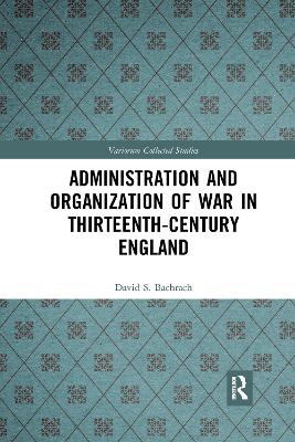 Administration and Organization of War in Thirteenth-Century England by David S. Bachrach