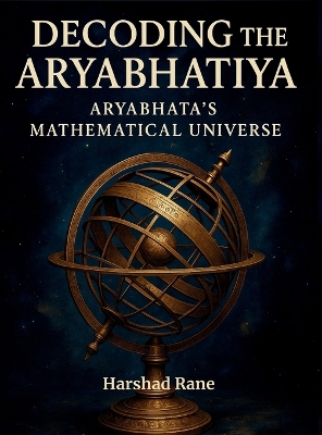 Decoding the Aryabhatiya: Aryabhata's Mathematical Universe by Harshad Rane