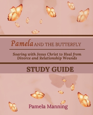 Pamela and the Butterfly Study Guide: Soaring with Jesus Christ to Heal from Divorce and Relationship Wounds book