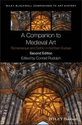 A Companion to Medieval Art: Romanesque and Gothic in Northern Europe by Conrad Rudolph