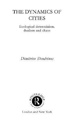 The The Dynamics of Cities: Ecological Determinism, Dualism and Chaos by Dimitrios Dendrinos