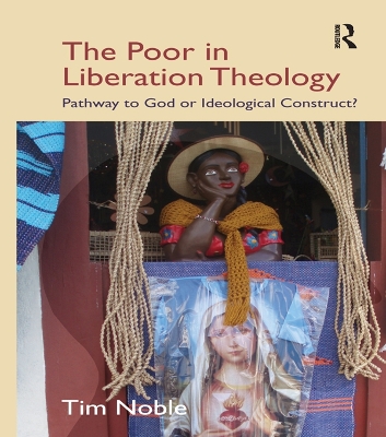 The The Poor in Liberation Theology: Pathway to God or Ideological Construct? by Tim Noble