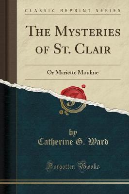 The Mysteries of St. Clair: Or Mariette Mouline (Classic Reprint) by Catherine G. Ward