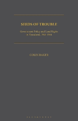 Seeds of Trouble: Government Policy and Land Rights in Nyasaland, 1946-1964 by Colin Baker