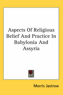 Aspects Of Religious Belief And Practice In Babylonia And Assyria by Morris Jastrow, Jr