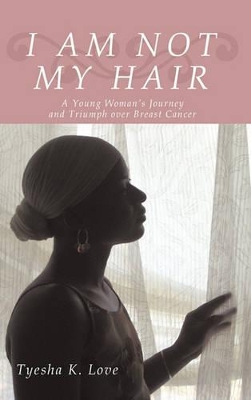 I Am Not My Hair: A Young Woman's Journey and Triumph Over Breast Cancer book