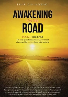 Awakening on the Road: Book I-The East, the Story of My Travels Around the World and My Discovery of the Invisible Forces of the Universe by Filip Ziolkowski