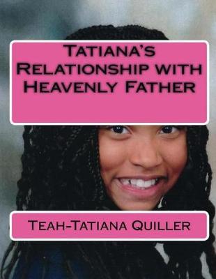 Tatiana's Relationship with Heavenly Father by Teah-Tatiana Seraiah Quiller