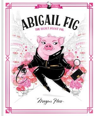 Abigail Fig: The Secret Agent Pig: World of Claris book