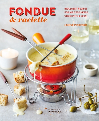 Fondue & Raclette: Indulgent Recipes for Melted Cheese, Stock Pots & More book