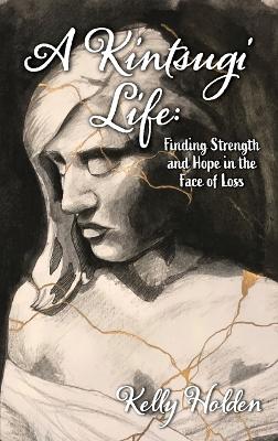 A Kintsugi Life: Finding Strength and Hope in the Face of Loss book