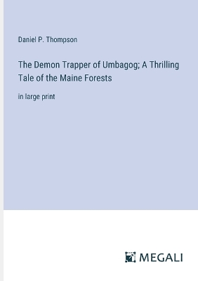 The Demon Trapper of Umbagog; A Thrilling Tale of the Maine Forests: in large print by Daniel P Thompson