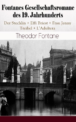 The Fontanes Gesellschaftsromane des 19. Jahrhunderts: Der Stechlin + Effi Briest + Frau Jenny Treibel + L'Adultera: Nostalgische Meisterwerke des Bürgerlichen Realismus by Theodor Fontane