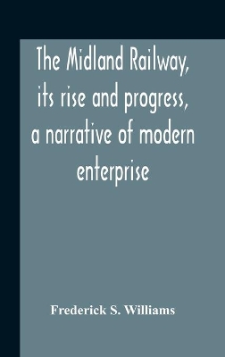 The Midland Railway, Its Rise And Progress, A Narrative Of Modern Enterprise book